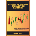 Secrets To Trading Candlestick Patterns: Discover the Three Secrets to Profitable Trading with Candlestick Patterns
