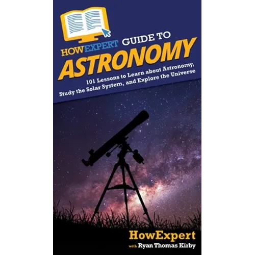HowExpert Guide to Astronomy: 101 Lessons to Learn about Astronomy, Study the Solar System, and Explore the Universe
