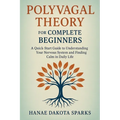 Polyvagal Theory for Complete Beginners: A Quick-Start Guide to Understanding Your Nervous System and Finding Calm in Daily Life