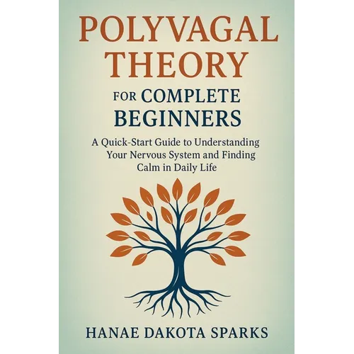 Polyvagal Theory for Complete Beginners: A Quick-Start Guide to Understanding Your Nervous System and Finding Calm in Daily Life
