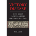 Victory Disease: How Great Nations, Armies and Companies Fail