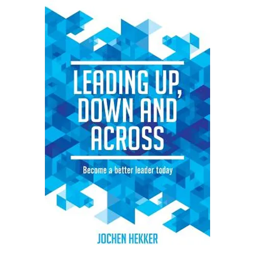 Leading up, down and across: Become a better leader today