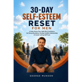 30-Day Self-Esteem Reset for Men: A Daily Action Plan, Build Real Confidence, Set Strong Boundaries, Develop Healthier Relationships & Create Lasting