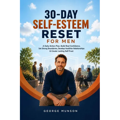 30-Day Self-Esteem Reset for Men: A Daily Action Plan, Build Real Confidence, Set Strong Boundaries, Develop Healthier Relationships & Create Lasting