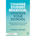 Change Student Behavior, Change Your School: Leading Significant and Lasting Transformation in Behavior