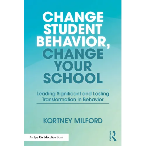 Change Student Behavior, Change Your School: Leading Significant and Lasting Transformation in Behavior