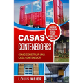 Casas Contenedores: Cómo Construir una Casa Contenedor - Consejos de Construcción, Técnicas, Planos, Diseños, e Ideas Básicas