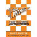 I Bleed Orange: 70 Years of Personal True Stories About Tennessee Sports