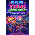 Raise Teens Street-Smart - What Schools Don't Teach Your Teenager: 250 Real World Lessons to Build Confident, Resilient Teens with the Life Skills and
