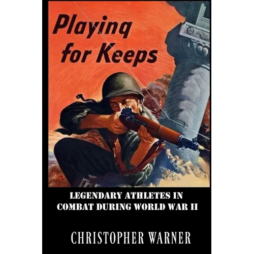 Playing For Keeps: Legendary Athletes in Combat During World War II