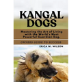Kangal Dogs: Mastering the Art of Living with the World's Most Powerful Guardian Dog.