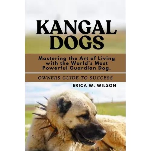 Kangal Dogs: Mastering the Art of Living with the World's Most Powerful Guardian Dog.