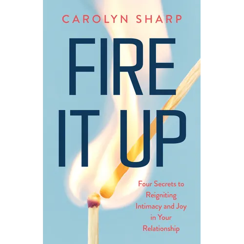 Fire It Up: Four Secrets to Reigniting Intimacy and Joy in Your Relationship