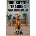 Button Training for Dogs: Teach Your Dog to Talk: A Practical Guide to Button Communication