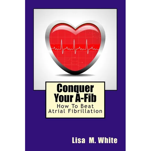 Conquer Your A-Fib: How To Beat Atrial Fibrillation