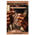 Mastering Irish Crochet: A Comprehensive Guide to History, Techniques, and Patterns