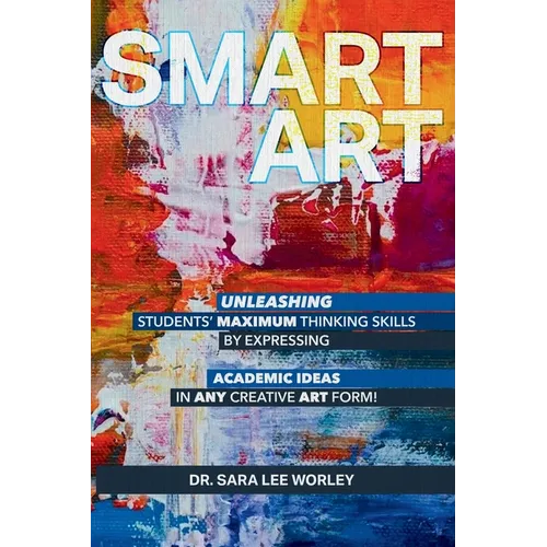 Smart Art: Unleashing Students' Maximum Thinking Skills by Expressing Academic Ideas in Any Creative Art Form