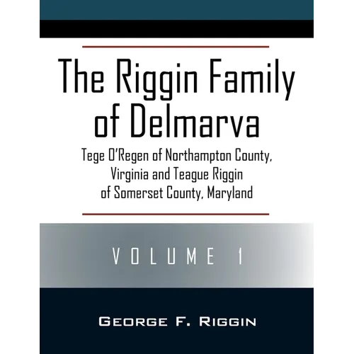 The Riggin Family of Delmarva Volume 1: Tege O'Regen of Northampton County, Virginia and Teague Riggin of Somerset County, Maryland
