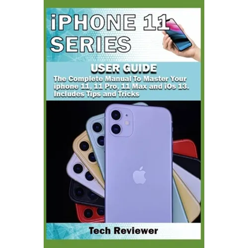 iPhone 11 Series USER GUIDE: The Complete Manual to Master Your iPhone 11, 11 Pro, 11 Max and iOS 13. Includes Tips and Tricks