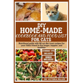 DIY Home-Made Cookbook and Food List for Cat: Nutritional guide with 40 cat diet treat recipes for your feline friend to live longer, happier, and hea