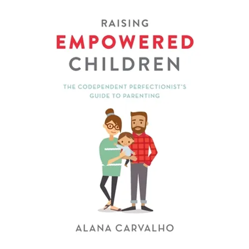 Raising Empowered Children: The Codependent Perfectionist's Guide to Parenting