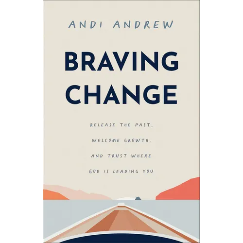 Braving Change: Release the Past, Welcome Growth, and Trust Where God Is Leading You