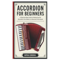 Accordion for Beginners: A Step-By-Step Guide To Mastering The Accordion From Basics To Advanced Techniques.