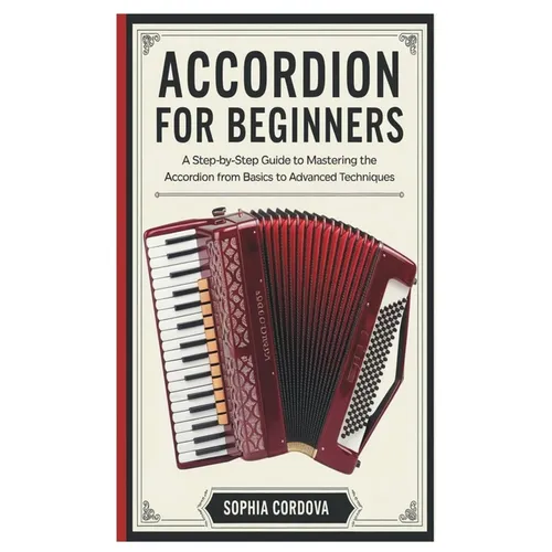 Accordion for Beginners: A Step-By-Step Guide To Mastering The Accordion From Basics To Advanced Techniques.