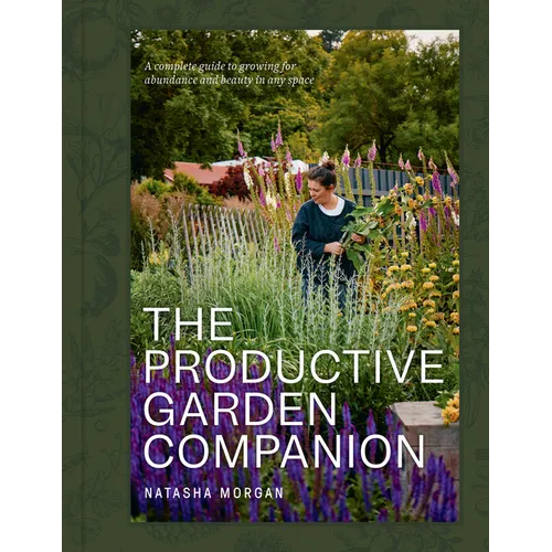 The Productive Garden Companion: A Complete Guide to Growing for Abundance and Beauty in Any Space