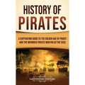 History of Pirates: A Captivating Guide to the Golden Age of Piracy and the Infamous Pirates Who Ruled the Seas