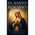 El Santo Rosario: Guía Completa para Rezar con Devoción - Misterios, Promesas, Letanías y Oraciones Tradicionales para la Familia Católica