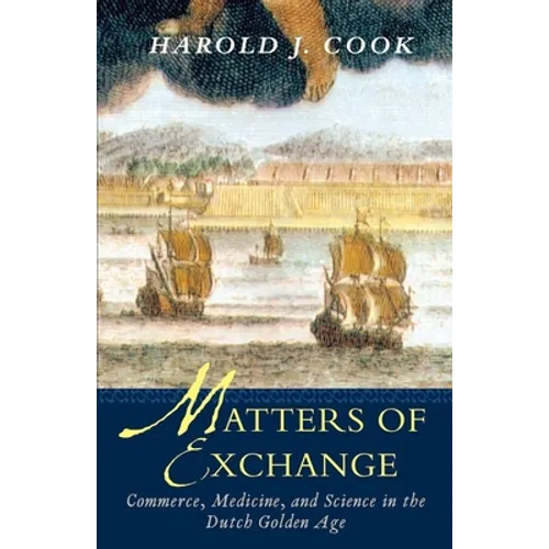 Matters of Exchange: Commerce, Medicine, and Science in the Dutch Golden Age