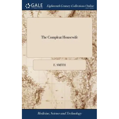 The Compleat Housewife: Or, Accomplish'd Gentlewoman's Companion: Being a Collection of Upwards of Five Hundred of the Most Approved Receipts