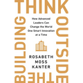 Think Outside the Building: How Advanced Leaders Can Change the World One Smart Innovation at a Time