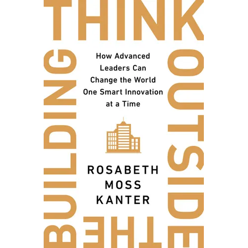Think Outside the Building: How Advanced Leaders Can Change the World One Smart Innovation at a Time