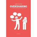 How To Stop Oversharing: The Ultimate Guide On How To Stop Being A Talkative