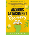 Anxious Attachment Recovery: A Practical Guide to Emotional Freedom and Lasting Relationships
