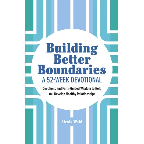Building Better Boundaries: A 52-Week Devotional: Devotions and Faith-Guided Wisdom to Help You Develop Healthy Relationships
