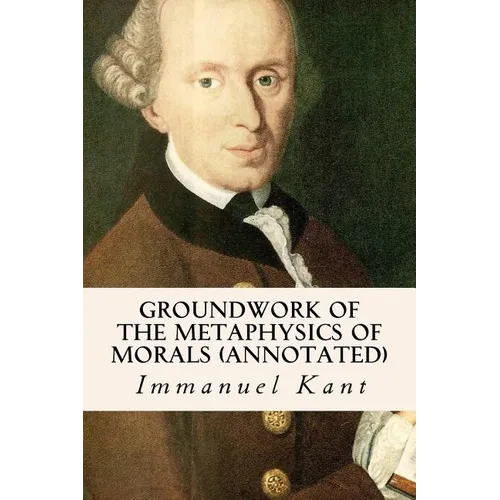Groundwork of the Metaphysics of Morals (annotated)
