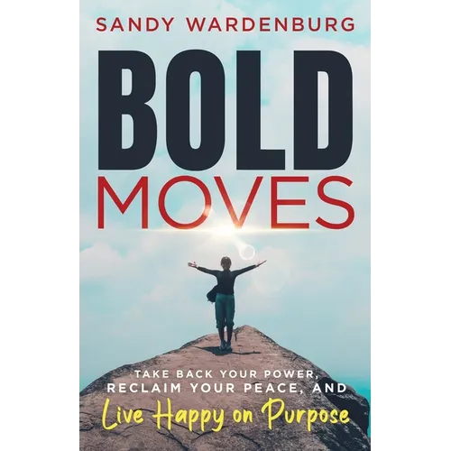 Bold Moves: Take Back Your Power, Reclaim Your Peace, and Live Happy on Purpose