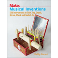 Musical Inventions: DIY Instruments to Toot, Tap, Crank, Strum, Pluck, and Switch on