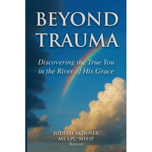 Beyond Trauma: Discovering the True You in the River of His Grace