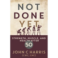 Not Done Yet: Strength, Muscle, and Health After 50