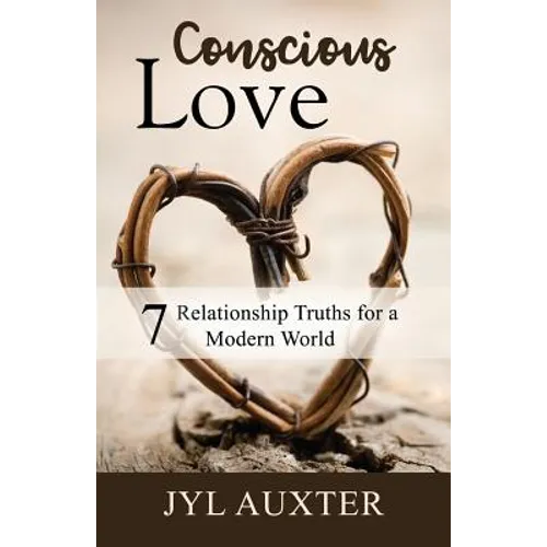 Conscious Love: 7 Relationship Truths for a Modern World