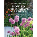 How to Photograph Gardens: Beautiful Images Made Simple