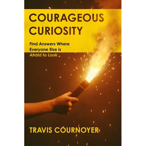 Courageous Curiosity: Find Answers Where Everyone Else is Afraid to Look