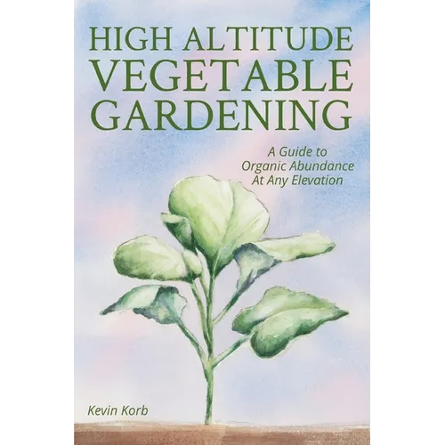 High Altitude Vegetable Gardening: A Guide to Organic Abundance at Any Elevation