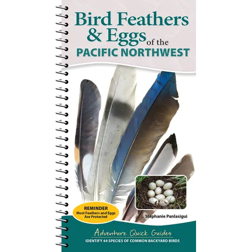 Bird Feathers & Eggs of the Pacific Northwest: Identify 44 Species of Common Backyard Birds