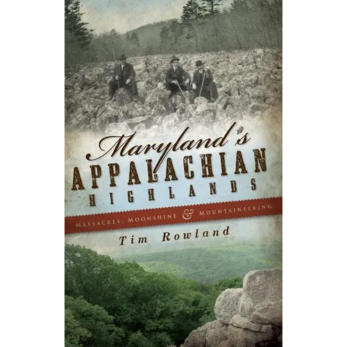 Maryland's Appalachian Highlands: Massacres, Moonshine & Mountaineering