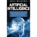Artificial Intelligence: A Comprehensive Guide to AI, Machine Learning, Internet of Things, Robotics, Deep Learning, Predictive Analytics, Neural Netw